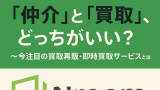 【すぐ売りたい人必見】「仲介」と「買取」、どっちがいい？～今注目の買取再販・即時買取サービスとは～